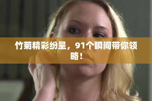 竹菊精彩纷呈，91个瞬间带你领略！