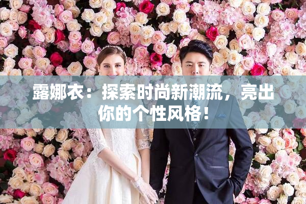 露娜衣：探索时尚新潮流，亮出你的个性风格！