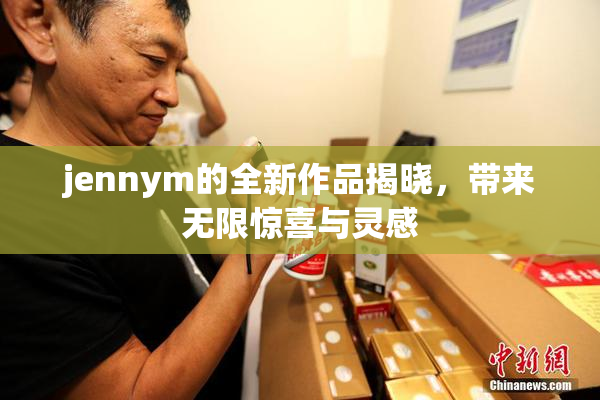 jennym的全新作品揭晓，带来无限惊喜与灵感