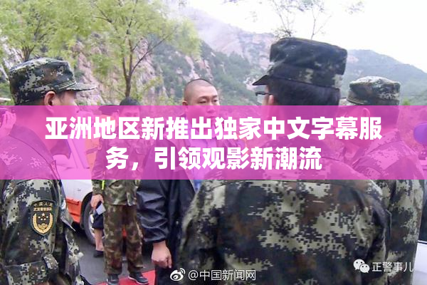 亚洲地区新推出独家中文字幕服务，引领观影新潮流