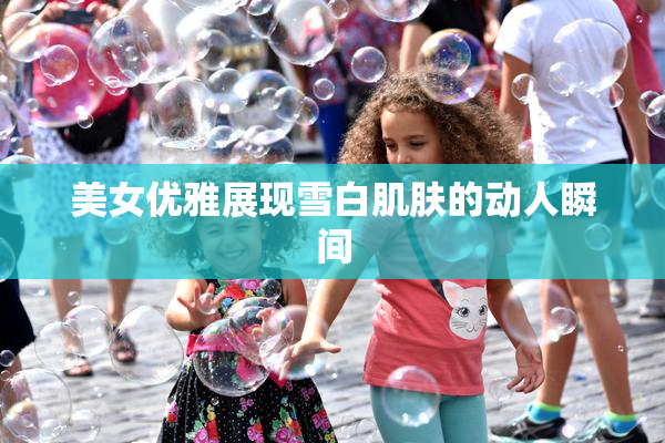 美女优雅展现雪白肌肤的动人瞬间