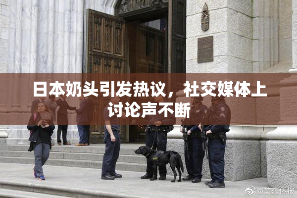 日本奶头引发热议，社交媒体上讨论声不断