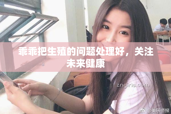 乖乖把生殖的问题处理好，关注未来健康