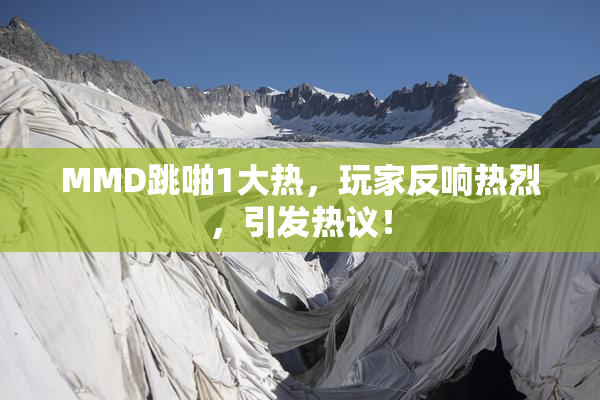 MMD跳啪1大热，玩家反响热烈，引发热议！