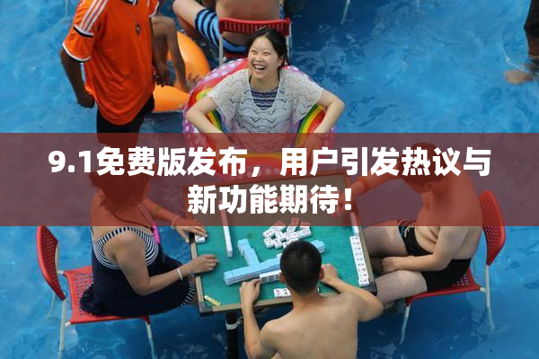 9.1免费版发布，用户引发热议与新功能期待！