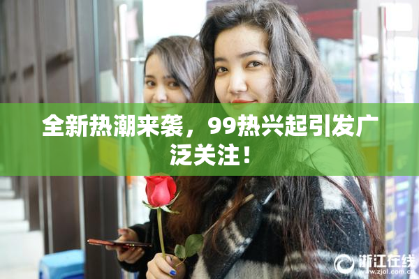 全新热潮来袭，99热兴起引发广泛关注！