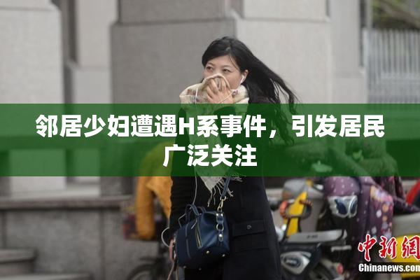 邻居少妇遭遇H系事件，引发居民广泛关注
