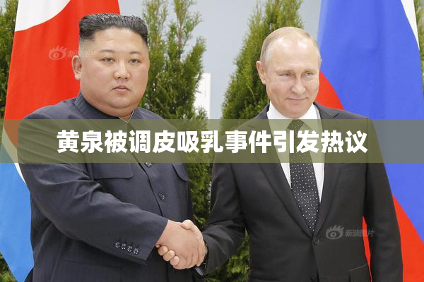 黄泉被调皮吸乳事件引发热议