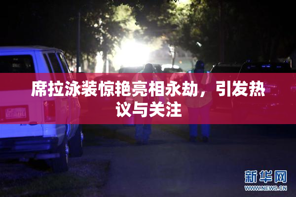 席拉泳装惊艳亮相永劫，引发热议与关注
