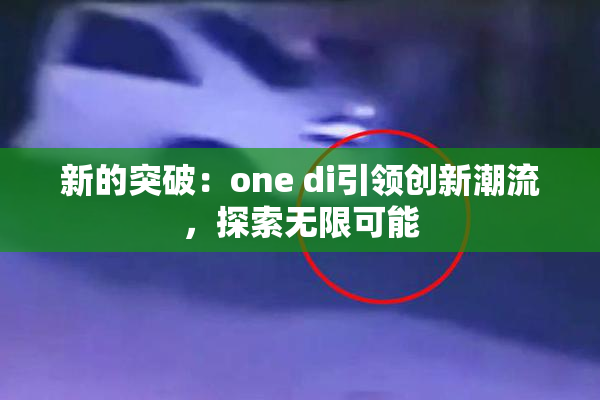 新的突破：one di引领创新潮流，探索无限可能