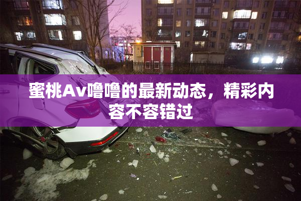 蜜桃Av噜噜的最新动态，精彩内容不容错过