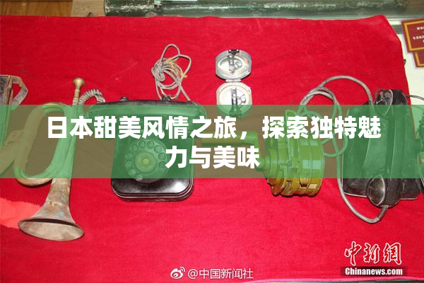 日本甜美风情之旅，探索独特魅力与美味