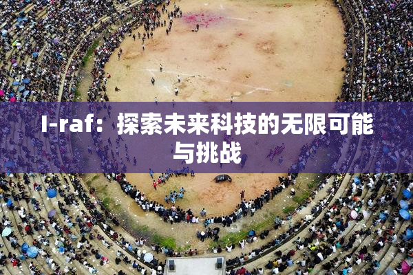 I-raf：探索未来科技的无限可能与挑战