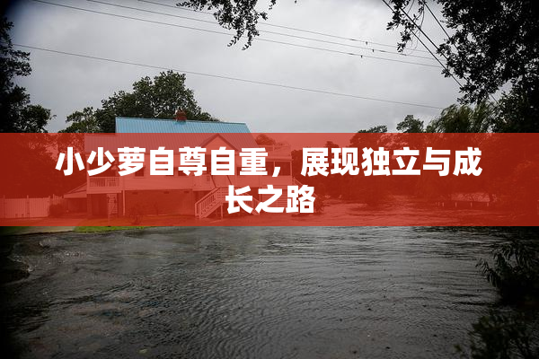 小少萝自尊自重，展现独立与成长之路