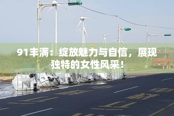 91丰满：绽放魅力与自信，展现独特的女性风采！