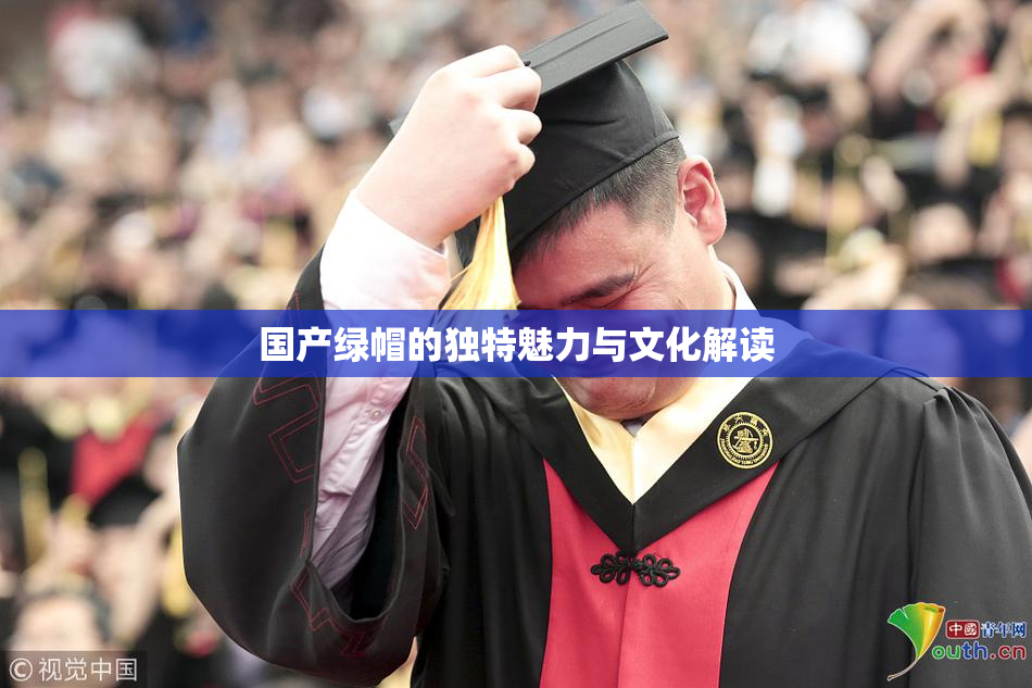 国产绿帽的独特魅力与文化解读