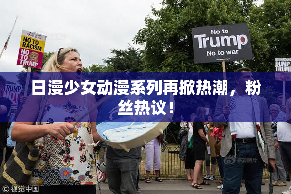 日漫少女动漫系列再掀热潮，粉丝热议！