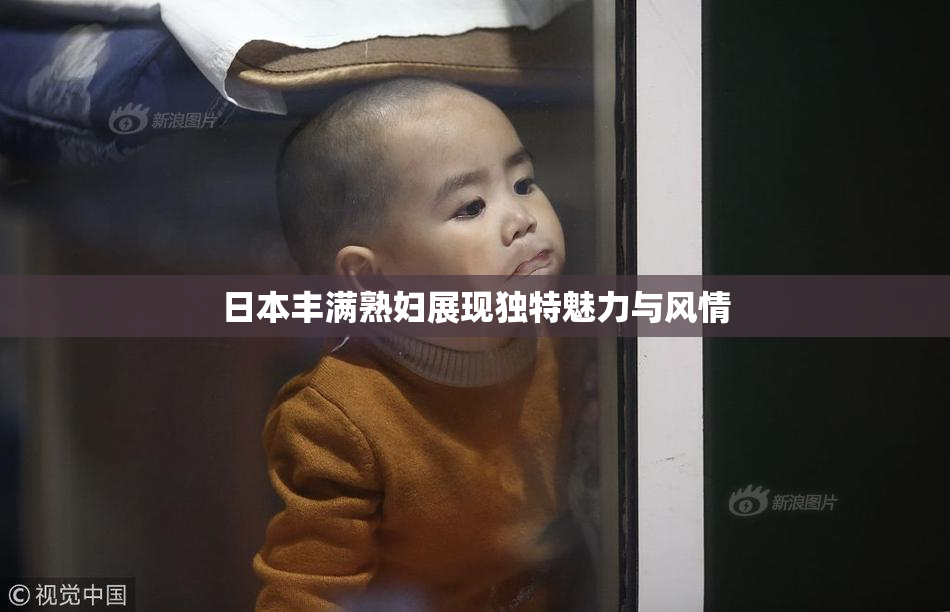日本丰满熟妇展现独特魅力与风情