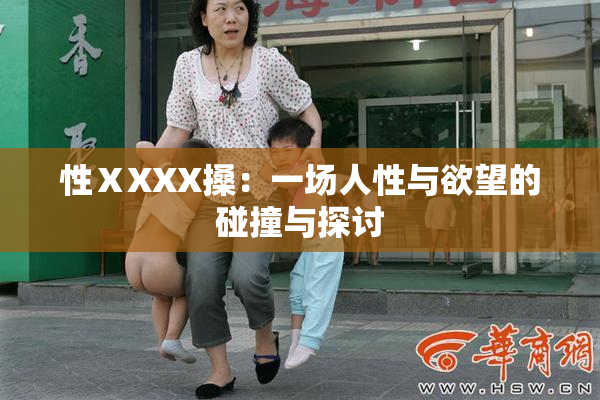 性ⅩXXX搡：一场人性与欲望的碰撞与探讨