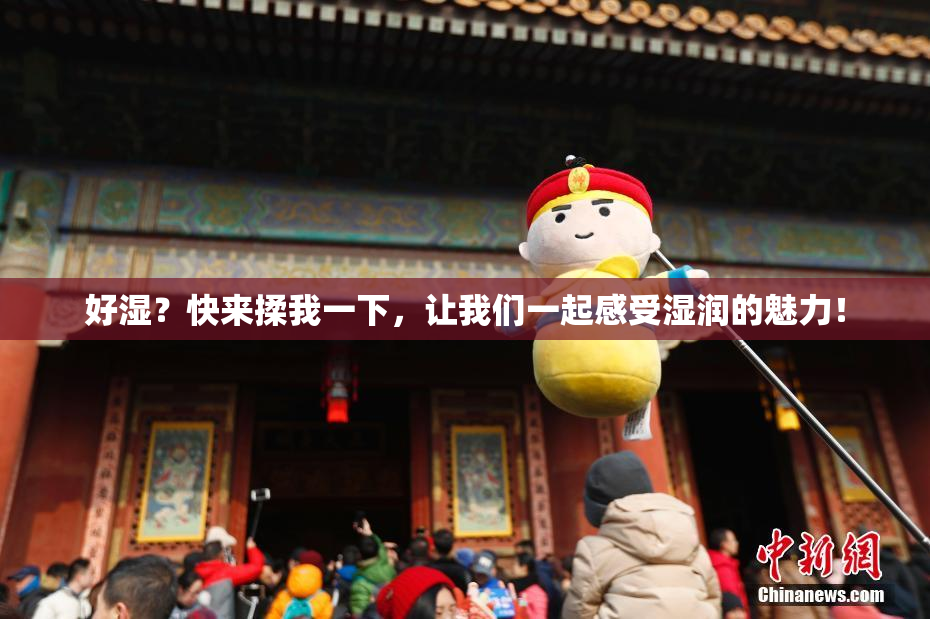 好湿？快来揉我一下，让我们一起感受湿润的魅力！