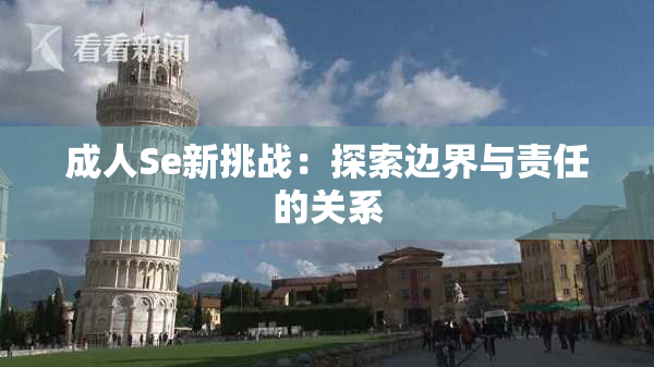 成人Se新挑战：探索边界与责任的关系