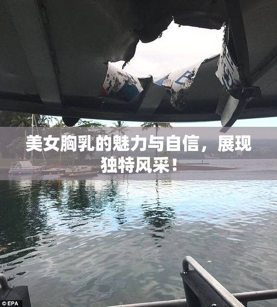 美女胸乳的魅力与自信，展现独特风采！