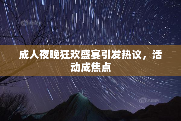 成人夜晚狂欢盛宴引发热议，活动成焦点
