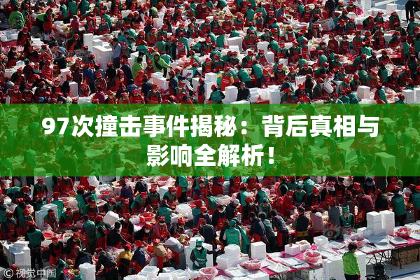97次撞击事件揭秘：背后真相与影响全解析！