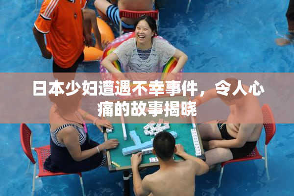 日本少妇遭遇不幸事件，令人心痛的故事揭晓