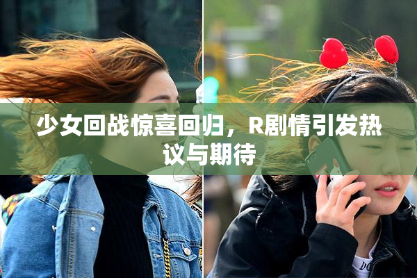少女回战惊喜回归，R剧情引发热议与期待