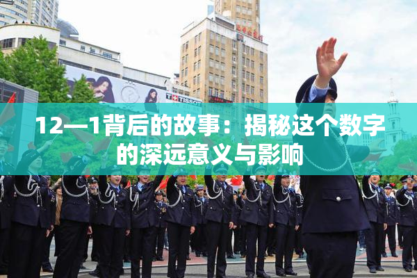 12—1背后的故事：揭秘这个数字的深远意义与影响