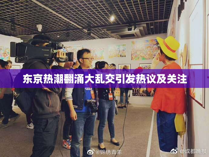 东京热潮翻涌大乱交引发热议及关注