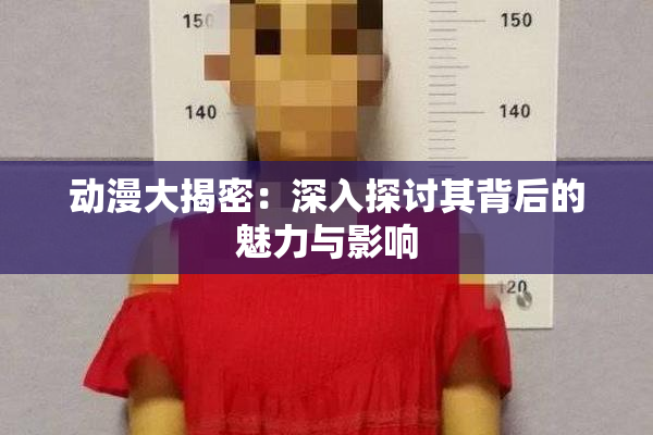 动漫大揭密：深入探讨其背后的魅力与影响