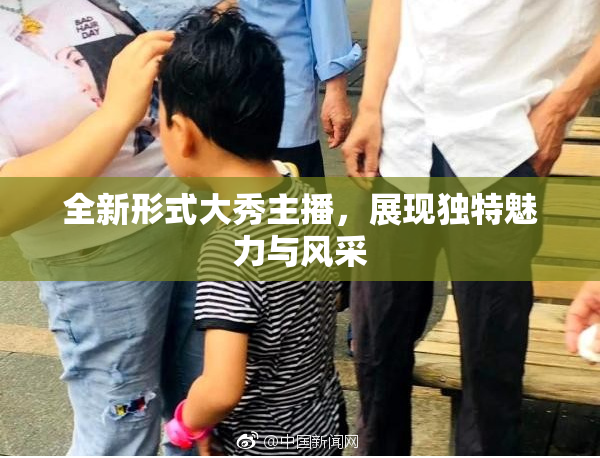 全新形式大秀主播，展现独特魅力与风采