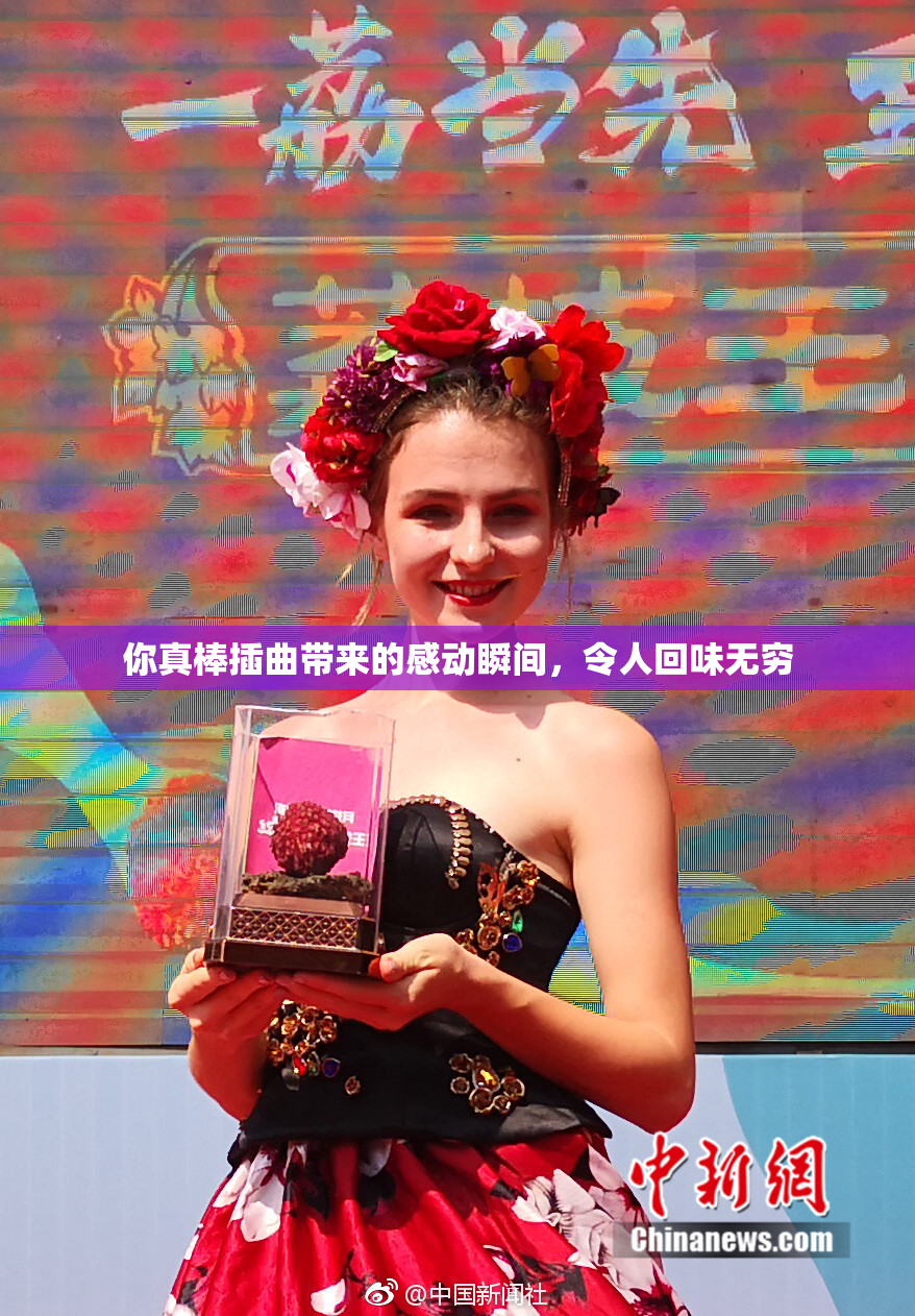 你真棒插曲带来的感动瞬间，令人回味无穷