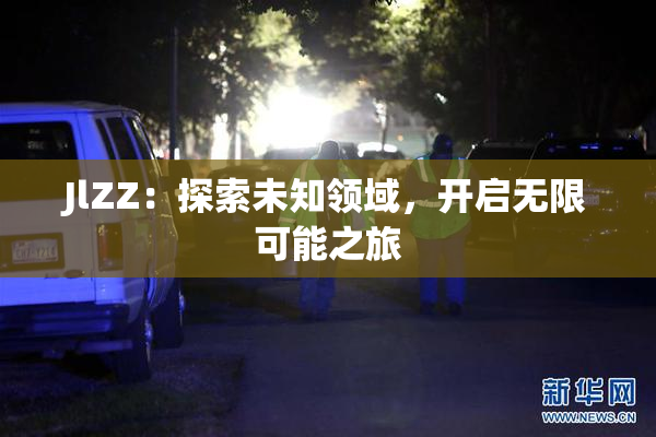 JlZZ：探索未知领域，开启无限可能之旅