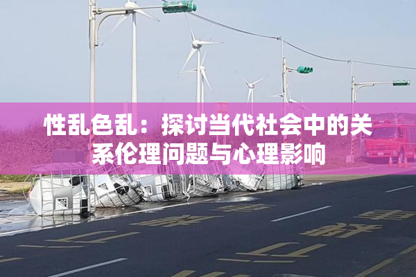 性乱色乱：探讨当代社会中的关系伦理问题与心理影响
