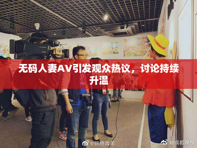 无码人妻AV引发观众热议，讨论持续升温