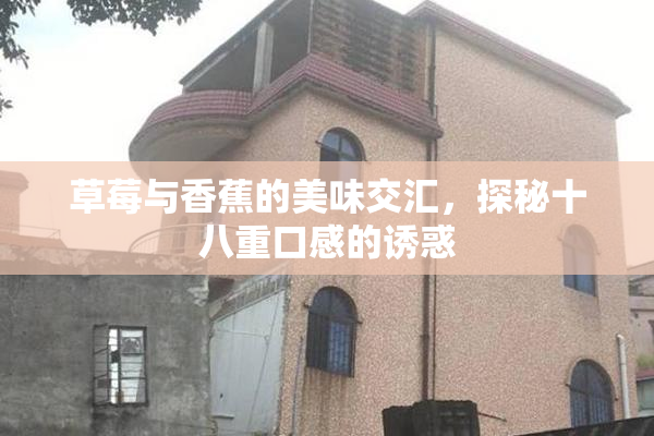 草莓与香蕉的美味交汇，探秘十八重口感的诱惑