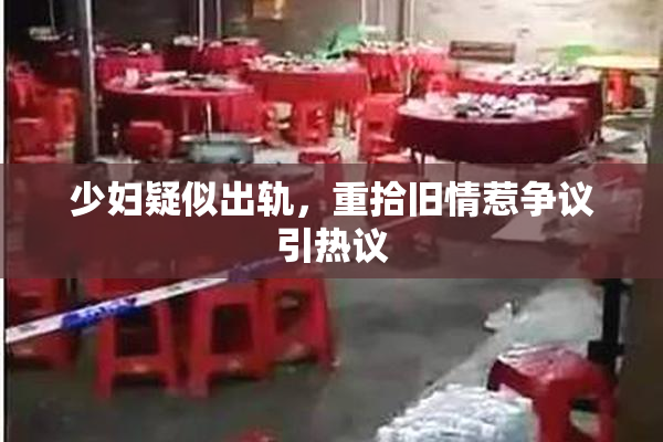 少妇疑似出轨，重拾旧情惹争议引热议