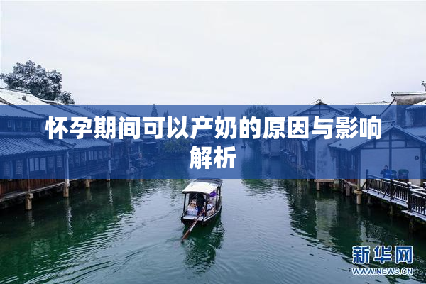 怀孕期间可以产奶的原因与影响解析