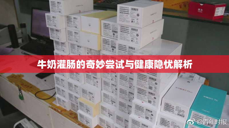 牛奶灌肠的奇妙尝试与健康隐忧解析