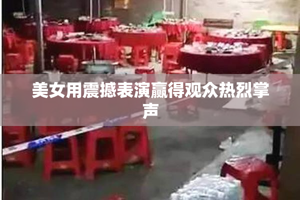 美女用震撼表演赢得观众热烈掌声