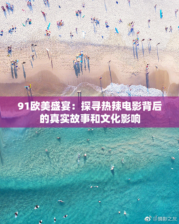 91欧美盛宴：探寻热辣电影背后的真实故事和文化影响