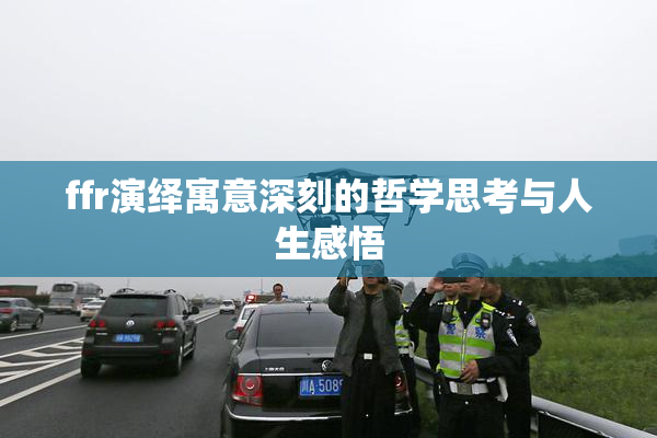 ffr演绎寓意深刻的哲学思考与人生感悟