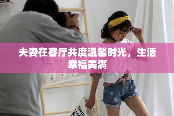 夫妻在客厅共度温馨时光，生活幸福美满