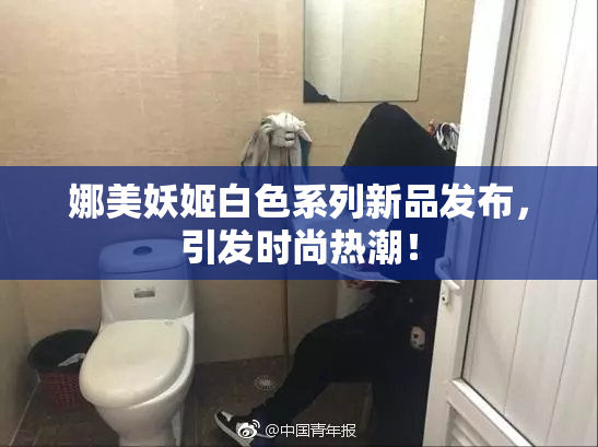 娜美妖姬白色系列新品发布，引发时尚热潮！