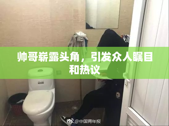 帅哥崭露头角，引发众人瞩目和热议