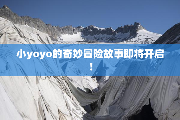 小yoyo的奇妙冒险故事即将开启！