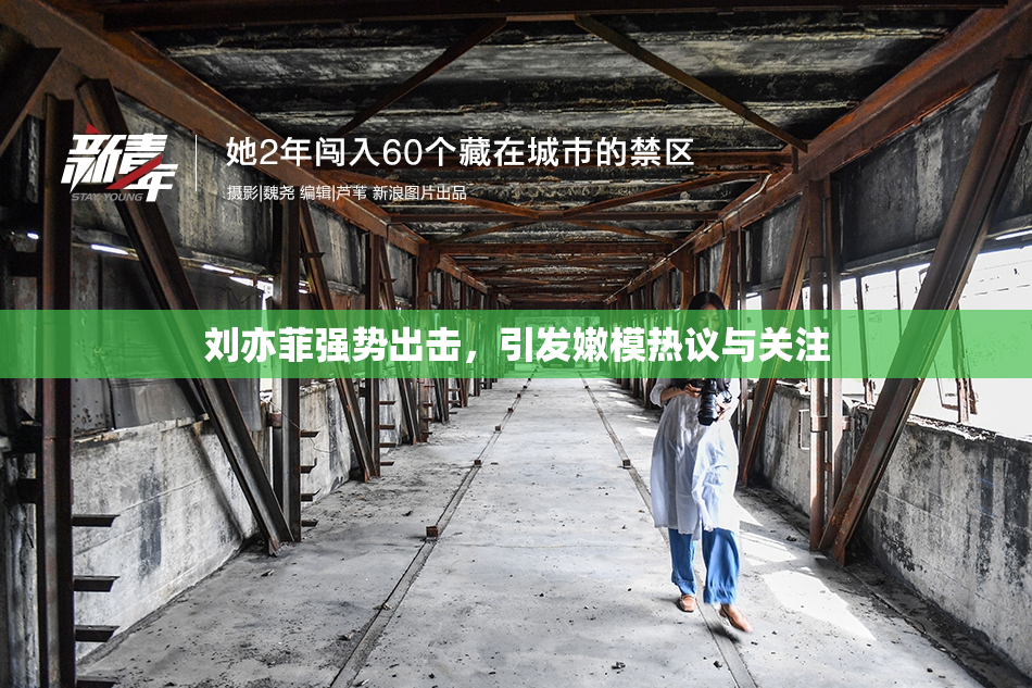 刘亦菲强势出击，引发嫩模热议与关注